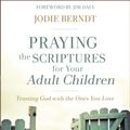 Cover Art for 9780310348047, Praying The Scriptures For Your Adult ChildrenTrusting God With The Ones You Love by Jodie Berndt