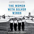 Cover Art for B085JS1BD3, The Women with Silver Wings: The Inspiring True Story of the Women Airforce Service Pilots of World War II by Katherine Sharp Landdeck