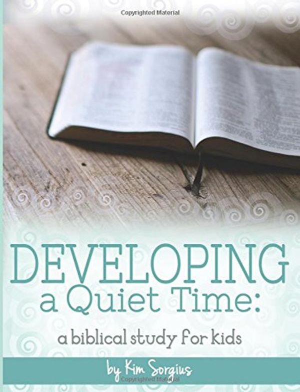 Cover Art for 9781512208221, Developing A Quiet Time: A Biblical Study For Kids by Kim Sorgius