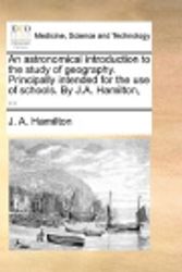 Cover Art for 9781140908470, An Astronomical Introduction to the Study of Geography. Principally Intended for the Use of Schools. by J.A. Hamilton, ... by J A Hamilton