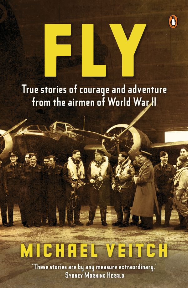 Cover Art for 9780143011941, Fly: True Stories of Courage and Adventure from the Airmen of World by Michael Veitch