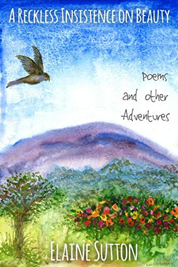 Cover Art for B0825LJCBM, A Reckless Insistence on Beauty: Poems and Other Adventures by Elaine Sutton