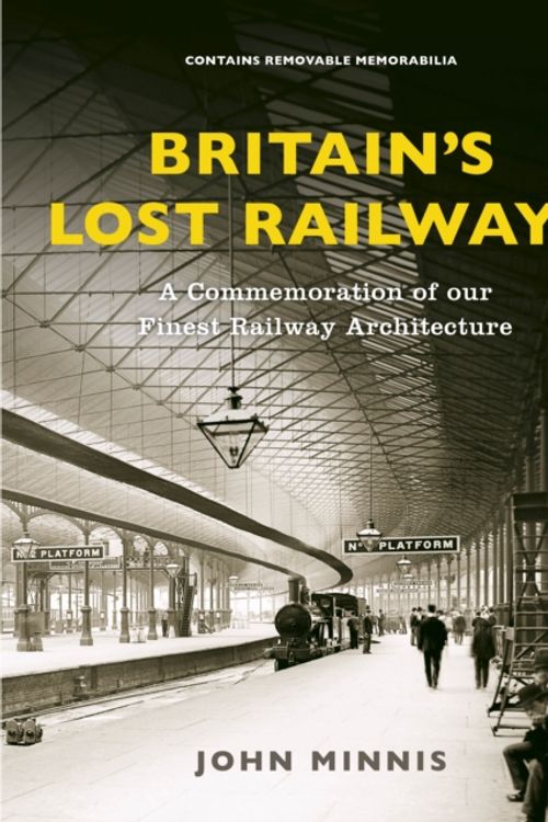 Cover Art for 9781781317198, Britain's Lost Railways: A Commemoration of our finest railway architecture by John Minnis
