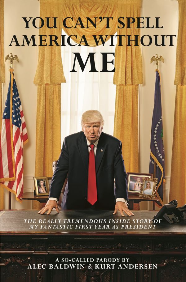 Cover Art for 9780143788249, You Can't Spell America Without Me: The Really Tremendous Inside Story of My Fantastic First Year as President Donald J. Trump (A So-Called Parody) by Alec Baldwin, Kurt Andersen