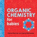 Cover Art for B08BJ8B42Z, Organic Chemistry for Babies: A STEM Learning Book for Babies from the #1 Science Author for Kids (Gifts for Toddlers, Teachers, and Med School Students) (Baby University 0) by Ferrie, Chris, Florance, Cara