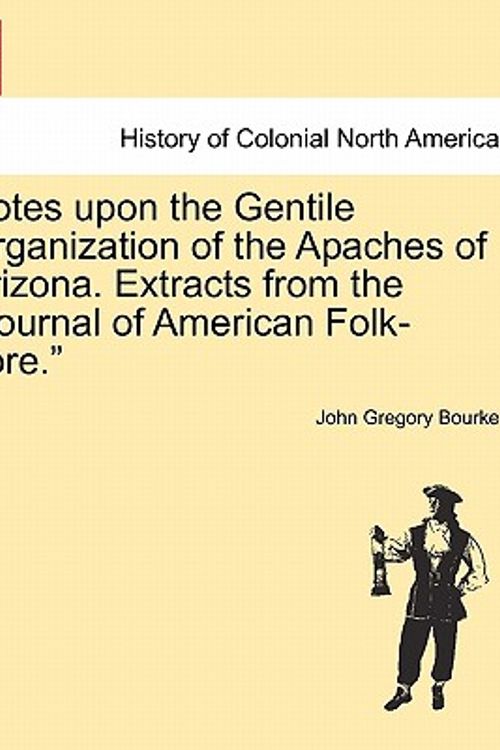 Cover Art for 9781241437510, Notes Upon the Gentile Organization of the Apaches of Arizona. Extracts from the "Journal of American Folk-Lore." by John Gregory Bourke