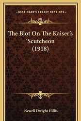 Cover Art for 9781165833863, The Blot on the Kaiser's 'Scutcheon (1918) the Blot on the Kaiser's 'Scutcheon (1918) by Newell Dwight Hillis