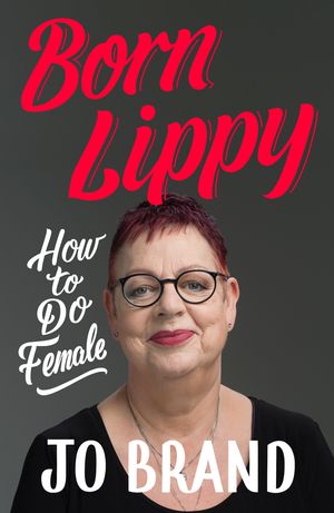 Cover Art for 9781473687738, Born Lippy: How to Do Female by Jo Brand