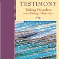 Cover Art for 9781118781975, Testimony: Talking Ourselves into Being Christian (The Practices of Faith Series) by Thomas G. Long