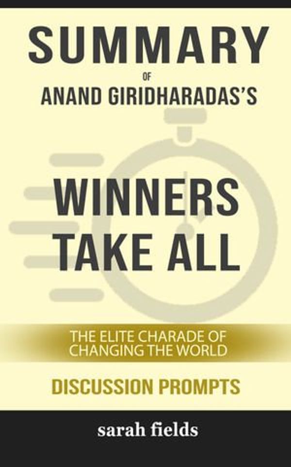 Cover Art for 9780463197332, Summary of Winners Take All: The Elite Charade of Changing the World by Anand Giridharadas (Discussion Prompts) by Sarah Fields