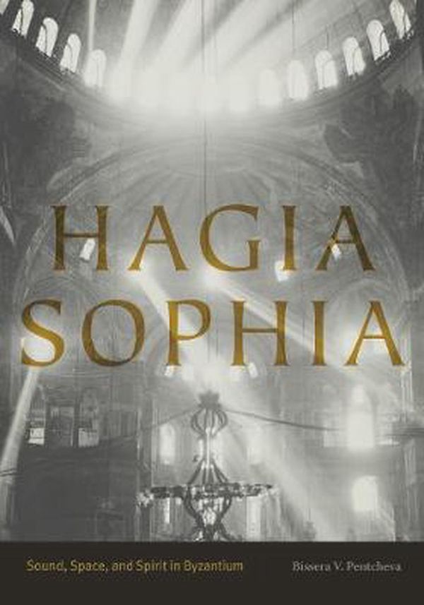 Cover Art for 9780271077260, Hagia SophiaSound, Space, and Spirit in Byzantium by Associate Professor Bissera V Pentcheva