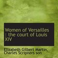 Cover Art for 9781140211570, Women of Versailles : the court of Louis XIV by Elizabeth Gilbert Martin, Charles Scripners Son,, 