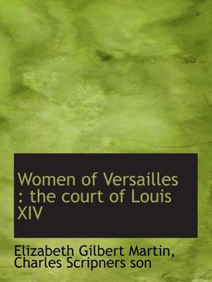 Cover Art for 9781140211570, Women of Versailles : the court of Louis XIV by Elizabeth Gilbert Martin, Charles Scripners Son,, 