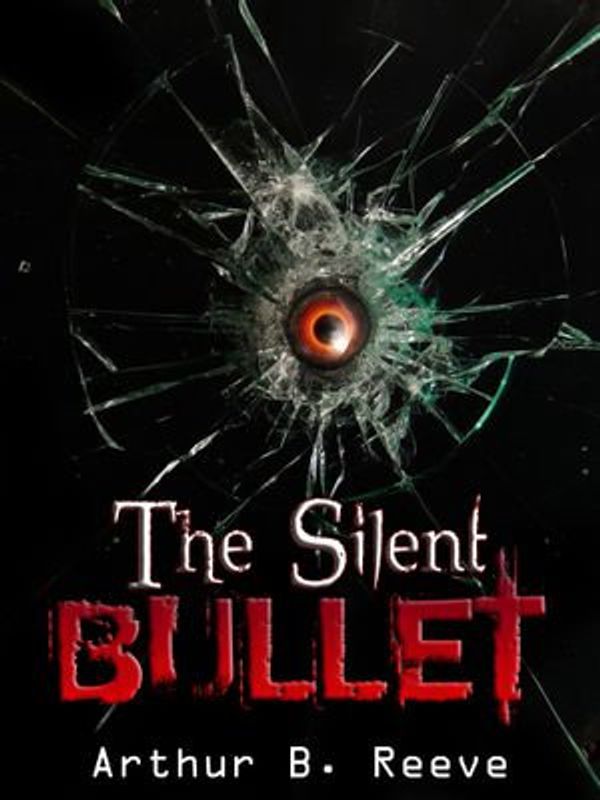 Cover Art for 1230000101283, The Silent Bullet by Arthur B. Reeve