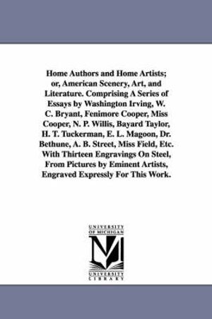 Cover Art for 9781425517892, Home Authors and Home Artists; or, American Scenery, Art, and Literature. Comprising A Series of Essays by Washington Irving, W. C. Bryant, Fenimore Cooper, Miss Cooper, N. P. Willis, Bayard Taylor, H. T. Tuckerman, E. L. Magoon, Dr. Bethune, A. B. Street by None