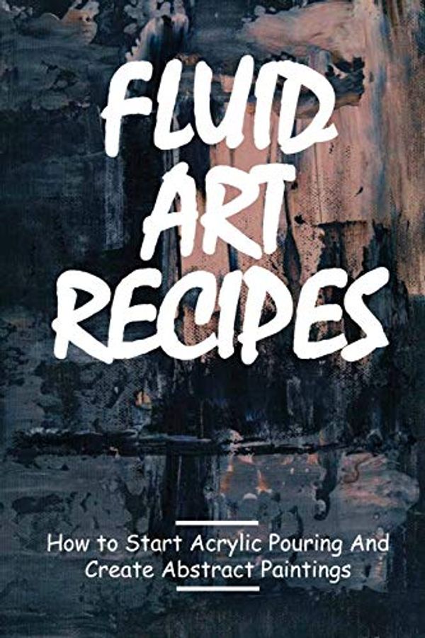 Cover Art for 9798715315625, Fluid Art Recipes: How to Start Acrylic Pouring And Create Abstract Paintings: Acrylic Pouring Recipes by Edythe Stoot