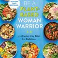 Cover Art for B09MHH9T6Z, Be A Plant-Based Woman Warrior: Live Fierce, Stay Bold, Eat Delicious by Jane Esselstyn, Ann Crile Esselstyn