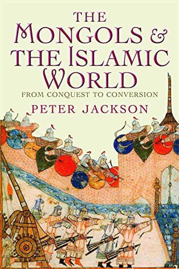 Cover Art for B06XWRPY8S, The Mongols and the Islamic World: From Conquest to Conversion by Peter Jackson
