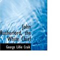 Cover Art for 9780554340692, John Rutherford, the White Chief by George Lillie Craik