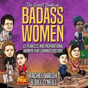 Cover Art for B09BF6J1SN, The Great Book of Badass Women: 15 Fearless and Inspirational Women That Changed History by Rachel Walsh, Bill O'Neill