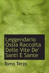 Cover Art for 9781117526355, Leggendario Ossia Raccolta Delle Vite De' Santi E Sante by Tomo Terzo
