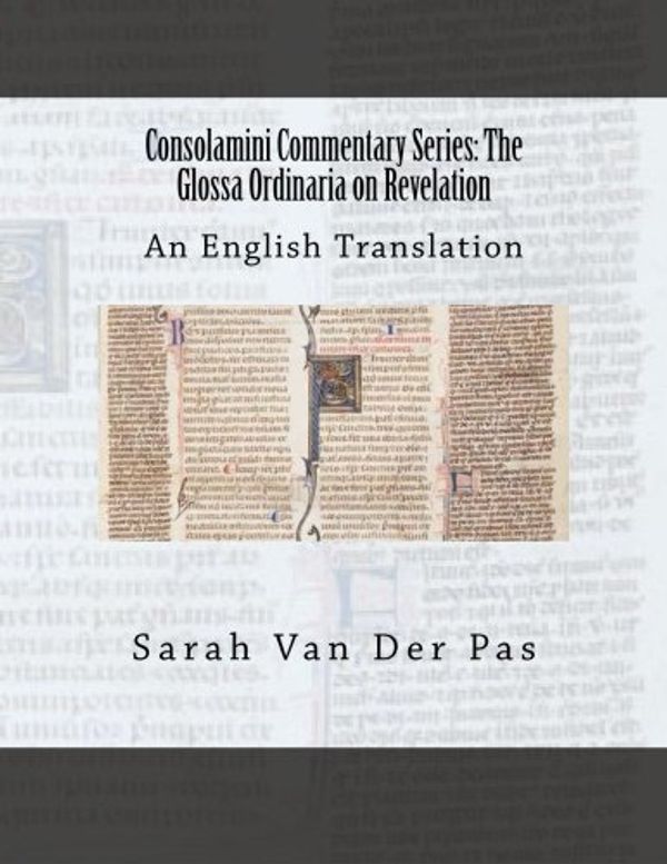 Cover Art for 9780692538333, Consolamini Commentary Series: The Glossa Ordinaria on Revelation by Sarah Van Der Pas