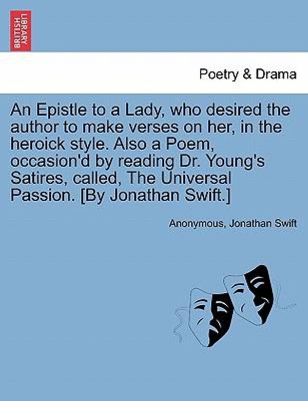 Cover Art for 9781241024826, An Epistle to a Lady, Who Desired the Author to Make Verses on Her, in the Heroick Style. Also a Poem, Occasion'd by Reading Dr. Young's Satires, Called, the Universal Passion. [By Jonathan Swift.] by Unknown