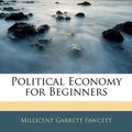 Cover Art for 9781141264490, Political Economy for Beginners by Millicent Garrett Fawcett