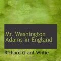 Cover Art for 9781110913800, Mr. Washington Adams in England by Richard Grant Whtie