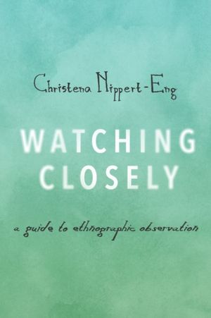 Cover Art for 9780190235529, Watching Closely: A Guide to Ethnographic Observation by Christena Nippert-Eng