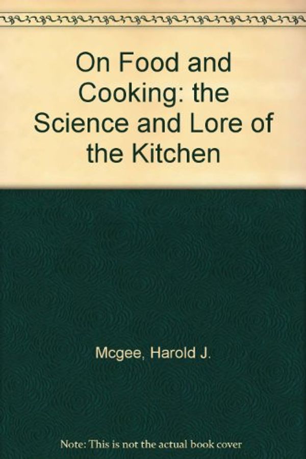Cover Art for B000N67SBU, On Food and Cooking: the Science and Lore of the Kitchen by Harold J. Mcgee