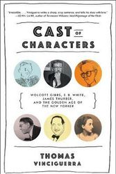 Cover Art for 9780393353532, Cast of Characters: Wolcott Gibbs, E. B. White, James Thurber, and the Golden Age of the New Yorker by Thomas Vinciguerra
