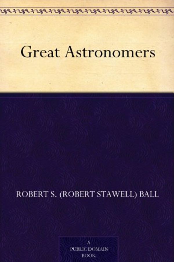 Cover Art for B004TSA3GK, Great Astronomers by Robert S Ball