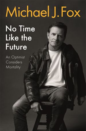 Cover Art for 9781472278463, No Time Like the Future: An Optimist Considers Mortality by Michael J. Fox