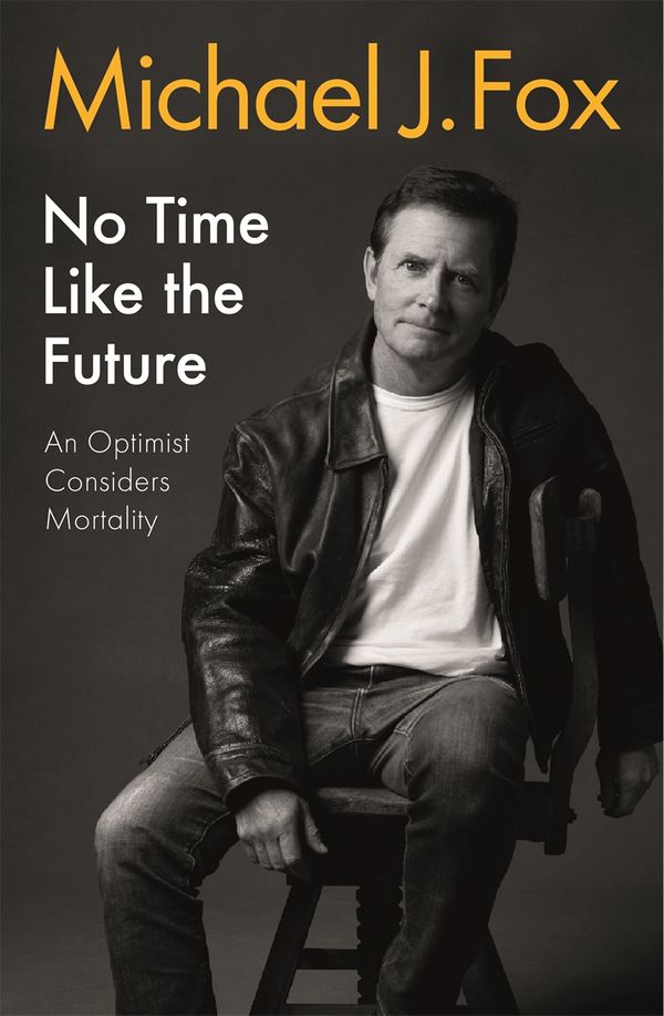 Cover Art for 9781472278463, No Time Like the Future: An Optimist Considers Mortality by Michael J. Fox