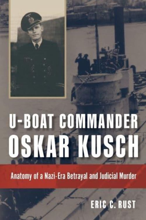 Cover Art for 9781682475140, U-boat Commander Oskar Kusch: Anatomy of a Nazi-Era Betrayal and Judicial Murder (Studies in Naval History and Sea Power) by Eric C. Rust