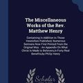 Cover Art for 9781297964817, The Miscellaneous Works of the REV. Matthew Henry: Containing in Addition to Those Heretofore Published, Numerous Sermons Now First Printed from the ... in Forty Real Benefits, by Philip Henry by Matthew Henry, Philip Henry