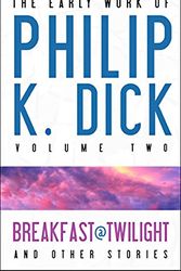 Cover Art for 9781607012030, The Early Work of Philip K. Dick: Breakfast at Twilight and Other Stories v. 2 by Philip K. Dick