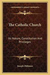 Cover Art for 9781166151645, Catholic Church: Its Nature, Constitution And Privileges: With A Few Remarks On Some Of The Consequent Duties Of Christians (1839) by Joseph Oldknow