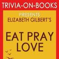 Cover Art for 9781518720475, Eat, Pray, Love: by Elizabeth Gilbert (Trivia-On-Books): One Woman's Search for Everything Across Italy, India and Indonesia by Trivion Books