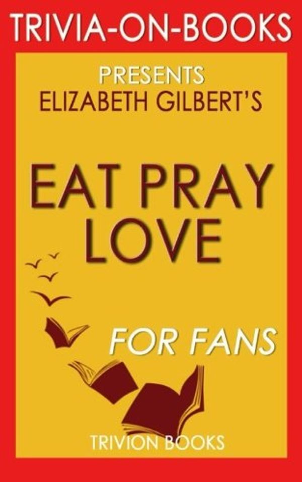 Cover Art for 9781518720475, Eat, Pray, Love: by Elizabeth Gilbert (Trivia-On-Books): One Woman's Search for Everything Across Italy, India and Indonesia by Trivion Books