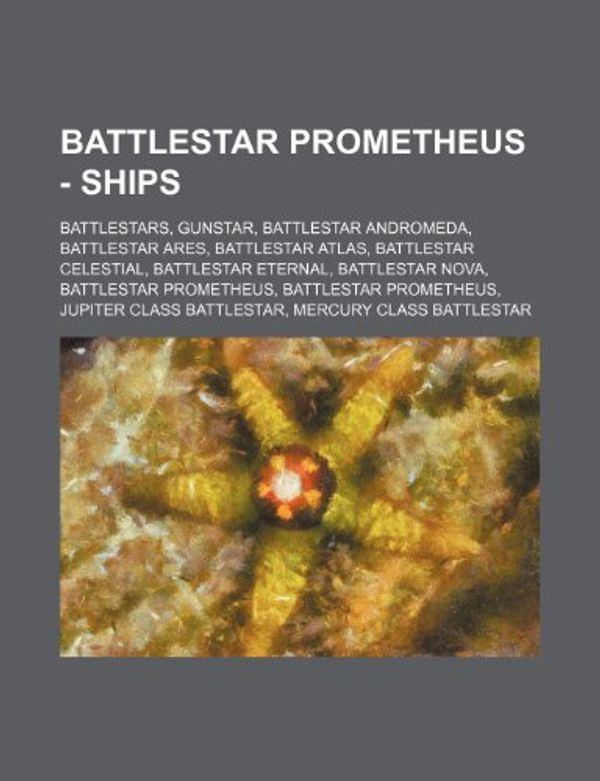 Cover Art for 9781234821456, Battlestar Prometheus - Ships: Battlestars, Gunstar, Battlestar Andromeda, Battlestar Ares, Battlestar Atlas, Battlestar Celestial, Battlestar Eternal (Perfect) by Source Wikia