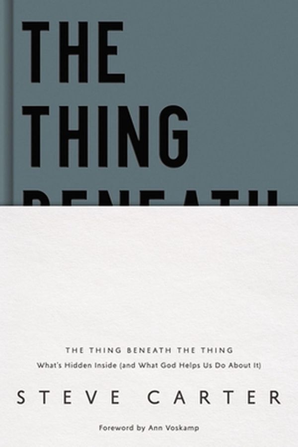 Cover Art for 9780785235538, The Thing Beneath the Thing: What's Hidden Inside (and What God Helps Us Do About It) by Steve Carter