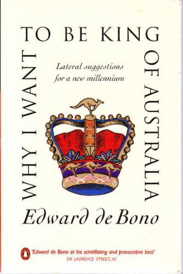 Cover Art for 9780140287066, Why I Want to be King of Australia: Lateral Suggestions for a New Millenium by Edward De Bono