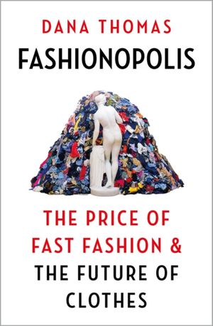 Cover Art for 9781789546064, Fashionopolis: The Price of Fast Fashion – and the Future of Clothes by Dana Thomas