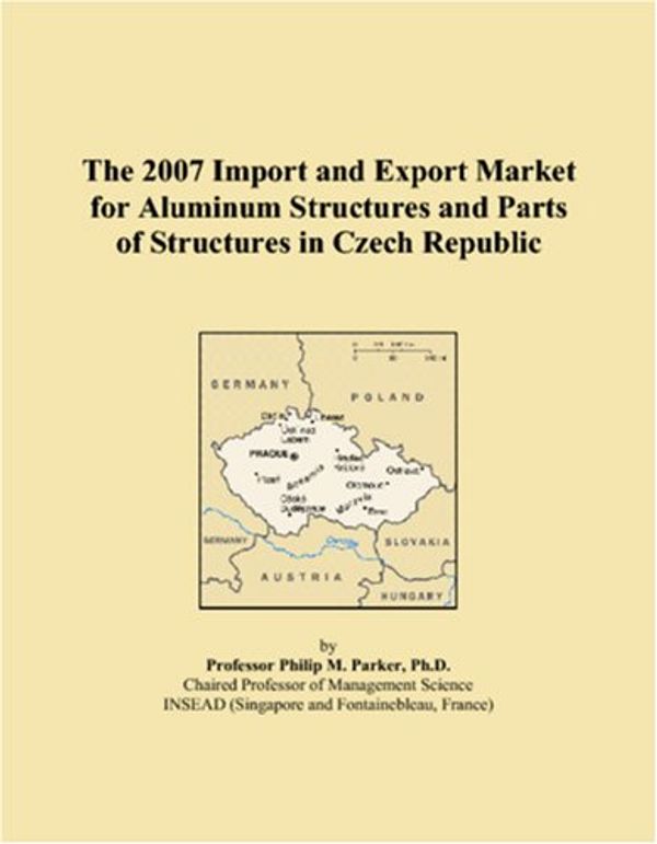 Cover Art for 9780546198577, The 2007 Import and Export Market for Aluminum Structures and Parts of Structures in Czech Republic by M., Parker, Philip