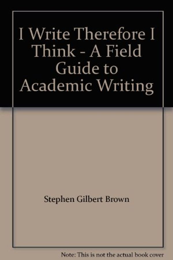 Cover Art for 9781598710977, I Write Therefore I Think - A Field Guide to Academic Writing by Stephen Gilbert Brown