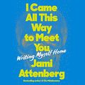 Cover Art for 9798200851355, I Came All This Way to Meet You: Writing Myself Home by Jami Attenberg