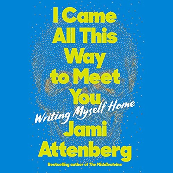 Cover Art for 9798200851355, I Came All This Way to Meet You: Writing Myself Home by Jami Attenberg
