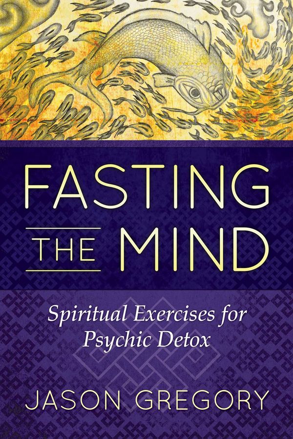 Cover Art for 9781620556467, Fasting the MindSpiritual Exercises for Psychic Detox by Jason Gregory